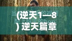 (逆天1—8) 逆天篇章：曾红遍大江南北，妖王之祸再起波澜，乱世谁能扭转乾坤？